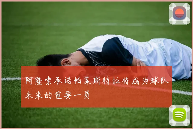 阿隆索承诺帕莱斯特拉将成为球队未来的重要一员