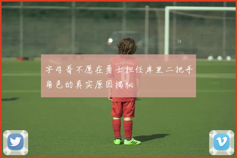 字母哥不愿在勇士担任库里二把手角色的真实原因揭秘