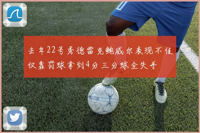 去年22号秀德雷克鲍威尔表现不佳仅靠罚球拿到4分三分球全失手