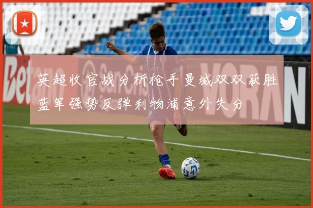 英超收官战分析枪手曼城双双获胜蓝军强势反弹利物浦意外失分
