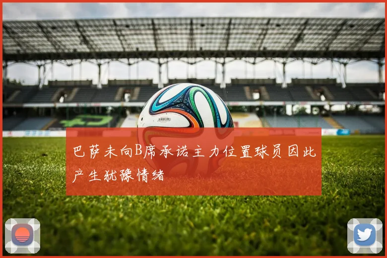 巴萨未向B席承诺主力位置球员因此产生犹豫情绪