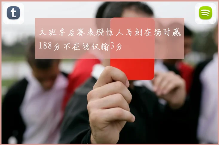 文班季后赛表现惊人马刺在场时赢188分不在场仅输3分